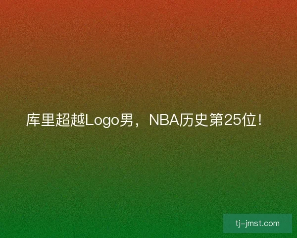 库里超越Logo男，NBA历史第25位！