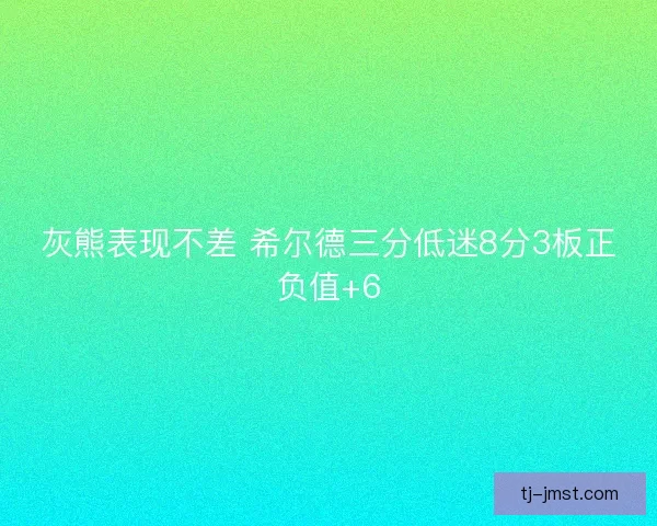 灰熊表现不差 希尔德三分低迷8分3板正负值+6