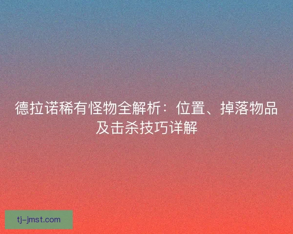 德拉诺稀有怪物全解析：位置、掉落物品及击杀技巧详解