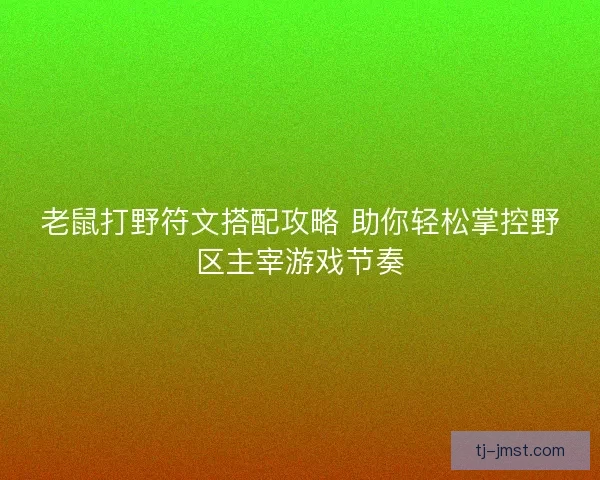 老鼠打野符文搭配攻略 助你轻松掌控野区主宰游戏节奏