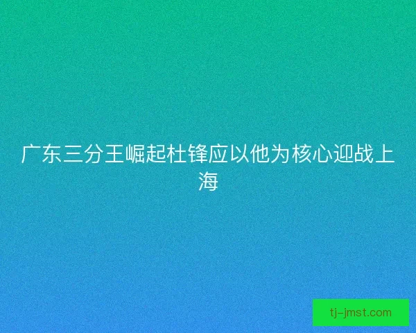 广东三分王崛起杜锋应以他为核心迎战上海