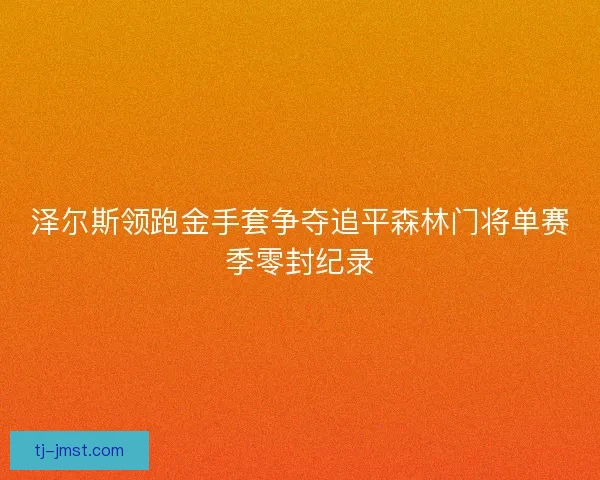 泽尔斯领跑金手套争夺追平森林门将单赛季零封纪录