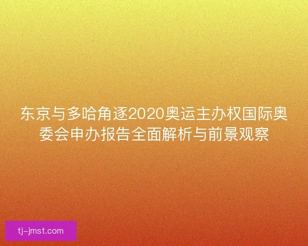 东京与多哈角逐2020奥运主办权国际奥委会申办报告全面解析与前景观察 东京与多哈角逐2020奥运主办权国际奥委会申办报告全面解析与前景观察
