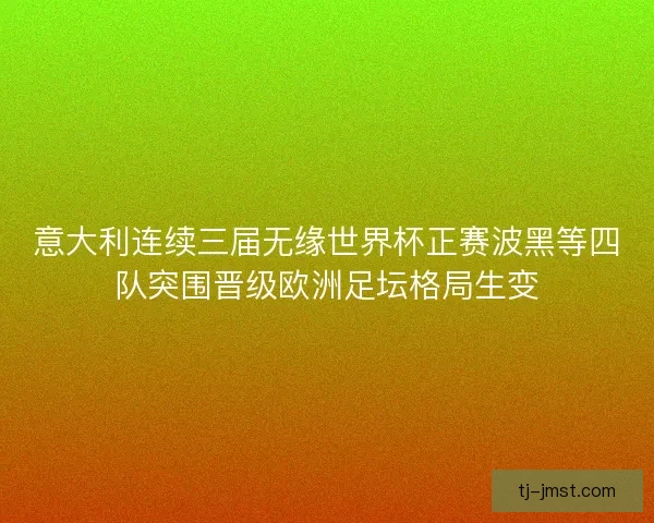 意大利连续三届无缘世界杯正赛波黑等四队突围晋级欧洲足坛格局生变