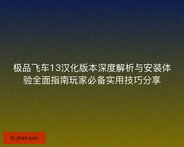 极品飞车13汉化版本深度解析与安装体验全面指南玩家必备实用技巧分享 极品飞车13汉化版本深度解析与安装体验全面指南玩家必备实用技巧分享