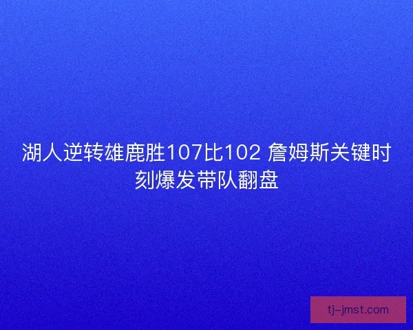 湖人逆转雄鹿胜107比102 詹姆斯关键时刻爆发带队翻盘