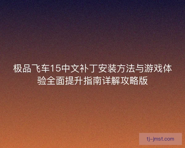 极品飞车15中文补丁安装方法与游戏体验全面提升指南详解攻略版