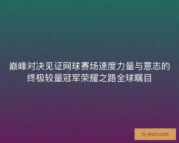 巅峰对决见证网球赛场速度力量与意志的终极较量冠军荣耀之路全球瞩目 巅峰对决见证网球赛场速度力量与意志的终极较量冠军荣耀之路全球瞩目