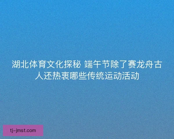 湖北体育文化探秘 端午节除了赛龙舟古人还热衷哪些传统运动活动