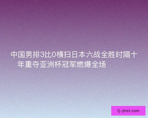 中国男排3比0横扫日本六战全胜时隔十年重夺亚洲杯冠军燃爆全场 🏐🇨🇳 中国男排3比0横扫日本六战全胜时隔十年重夺亚洲杯冠军燃爆全场 🏐🇨🇳