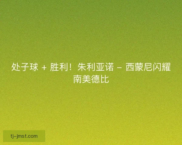 处子球 + 胜利！朱利亚诺 - 西蒙尼闪耀南美德比
